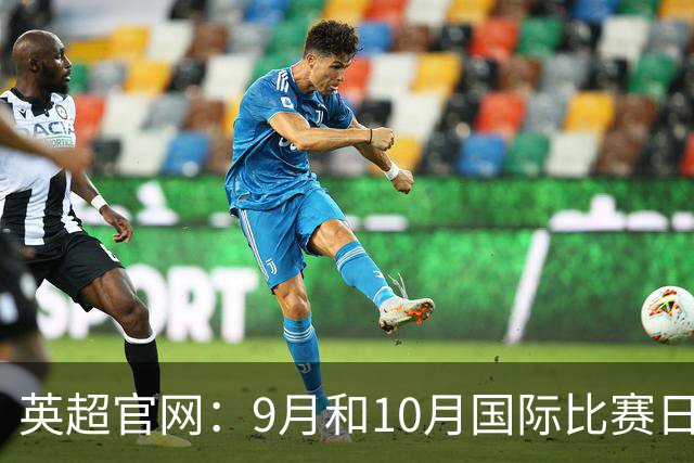 英超官网：9月和10月国际比赛日合并，减少对俱乐部的干扰