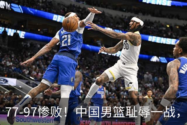 77-97惨败！中国男篮耻辱一战，无缘亚运会决赛，郭士强曝输球内情